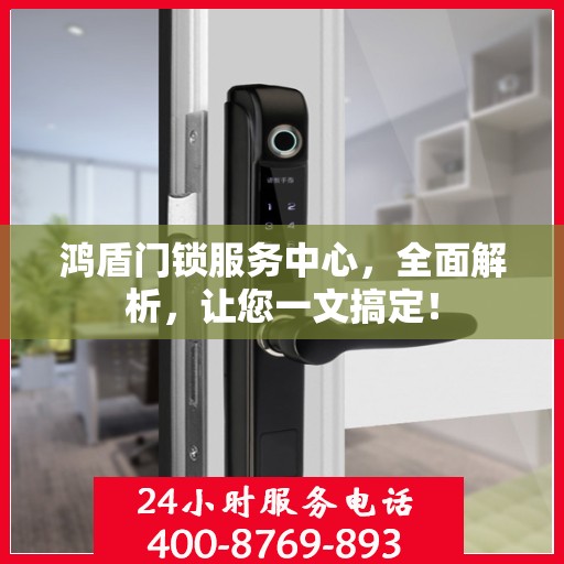 鸿盾门锁服务中心，全面解析，让您一文搞定！