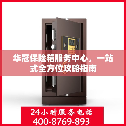 华冠保险箱服务中心，一站式全方位攻略指南