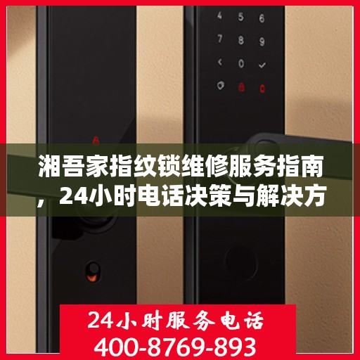 湘吾家指纹锁维修服务指南，24小时电话决策与解决方案