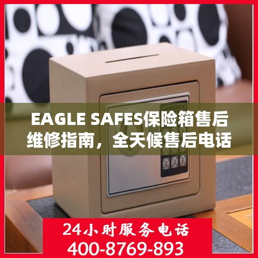 EAGLE SAFES保险箱售后维修指南，全天候售后电话解读
