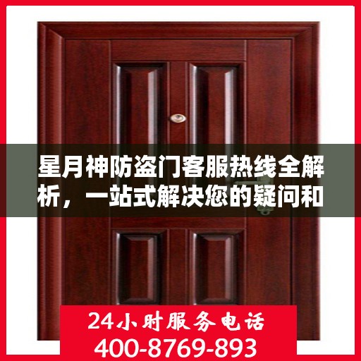 星月神防盗门客服热线全解析，一站式解决您的疑问和需求