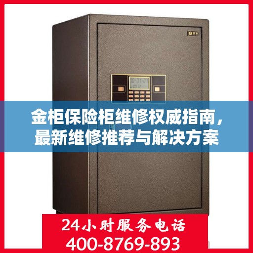 金柜保险柜维修权威指南，最新维修推荐与解决方案