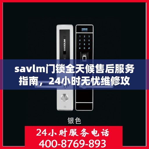 savlm门锁全天候售后服务指南，24小时无忧维修攻略
