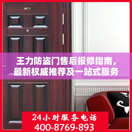 王力防盗门售后报修指南，最新权威推荐及一站式服务解决方案