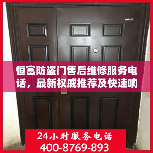恒富防盗门售后维修服务电话，最新权威推荐及快速响应支持