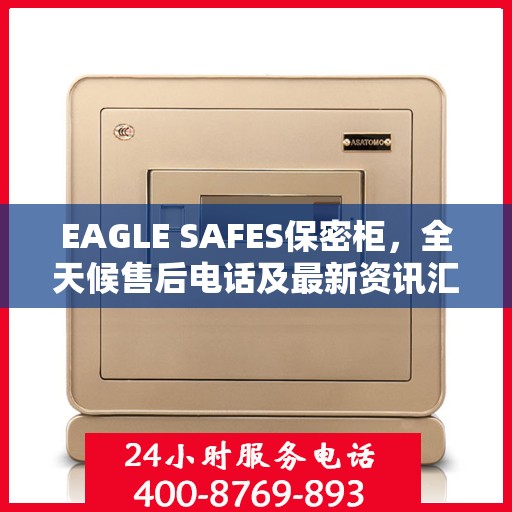 EAGLE SAFES保密柜，全天候售后电话及最新资讯汇总
