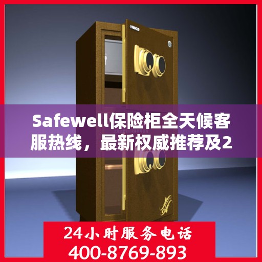 Safewell保险柜全天候客服热线，最新权威推荐及24小时不间断服务
