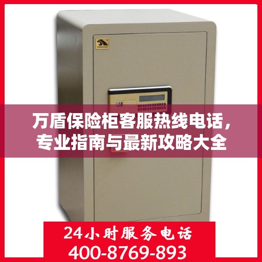万盾保险柜客服热线电话，专业指南与最新攻略大全