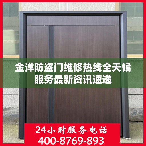 金洋防盗门维修热线全天候服务最新资讯速递