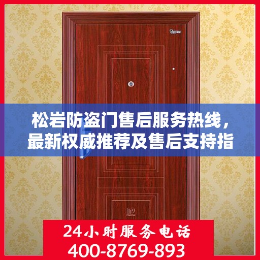 松岩防盗门售后服务热线，最新权威推荐及售后支持指南