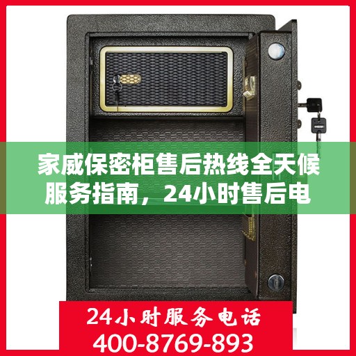 家威保密柜售后热线全天候服务指南，24小时售后电话详解，轻松解决您的需求！