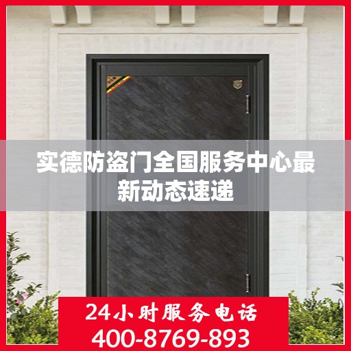 实德防盗门全国服务中心最新动态速递