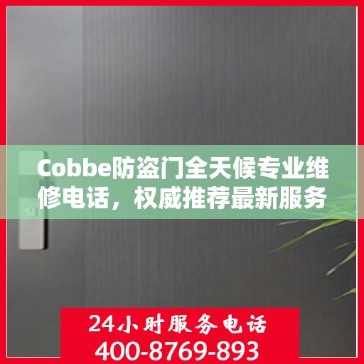 Cobbe防盗门全天候专业维修电话，权威推荐最新服务热线