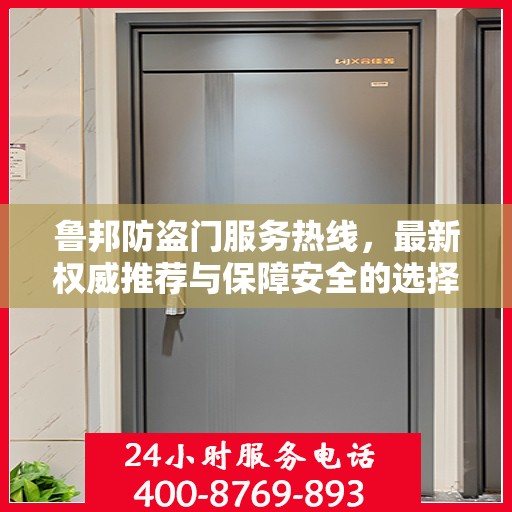 鲁邦防盗门服务热线，最新权威推荐与保障安全的选择
