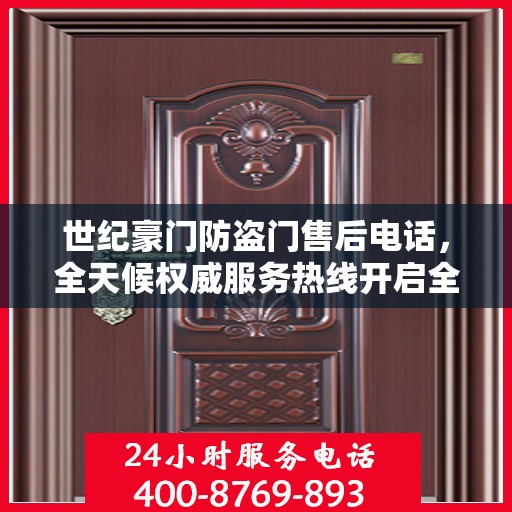 世纪豪门防盗门售后电话，全天候权威服务热线开启全天候服务支持