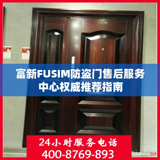 富新FUSIM防盗门售后服务中心权威推荐指南