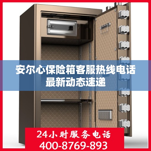 安尔心保险箱客服热线电话最新动态速递