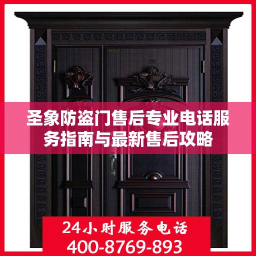 圣象防盗门售后专业电话服务指南与最新售后攻略