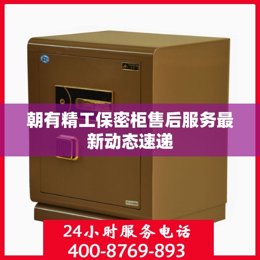朝有精工保密柜售后服务最新动态速递