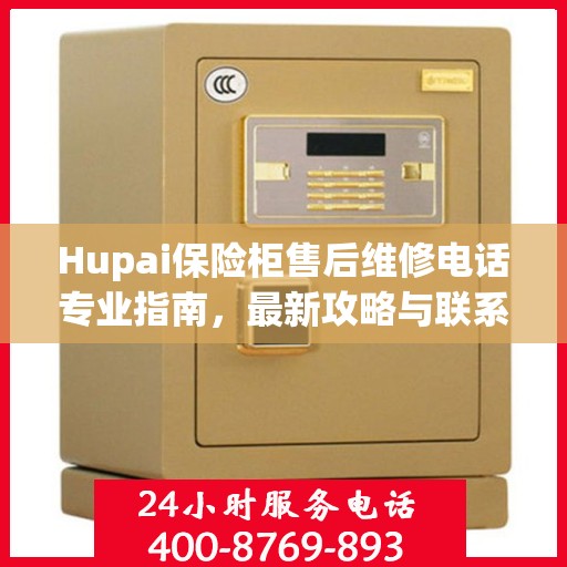 Hupai保险柜售后维修电话专业指南，最新攻略与联系方式