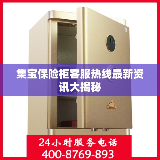集宝保险柜客服热线最新资讯大揭秘