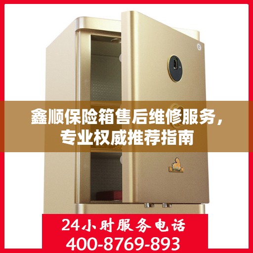 鑫顺保险箱售后维修服务，专业权威推荐指南
