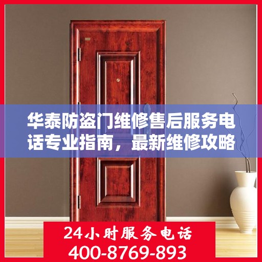 华泰防盗门维修售后服务电话专业指南，最新维修攻略与联系方式