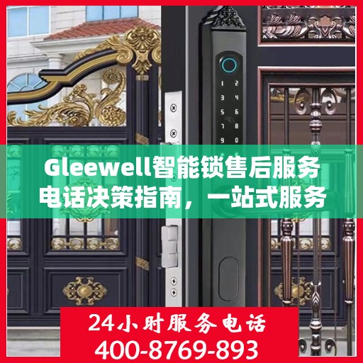 Gleewell智能锁售后服务电话决策指南，一站式服务热线助你无忧！