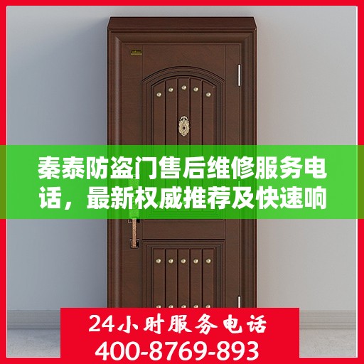 秦泰防盗门售后维修服务电话，最新权威推荐及快速响应维修支持