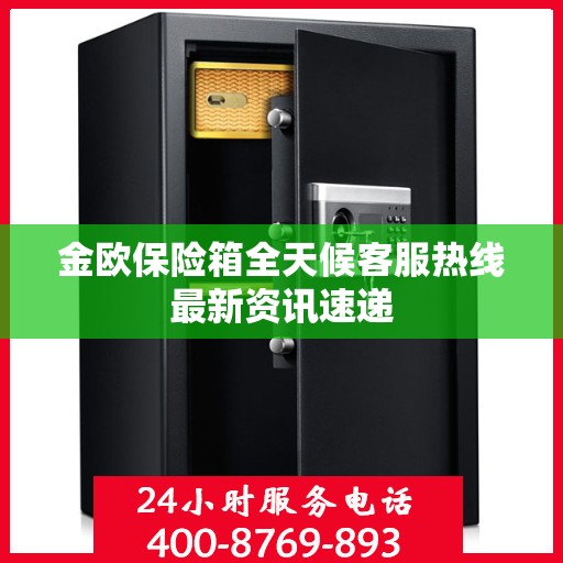金欧保险箱全天候客服热线最新资讯速递