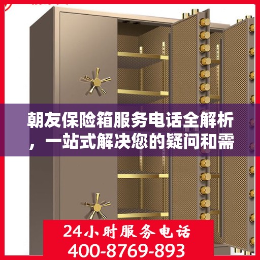 朝友保险箱服务电话全解析，一站式解决您的疑问和需求