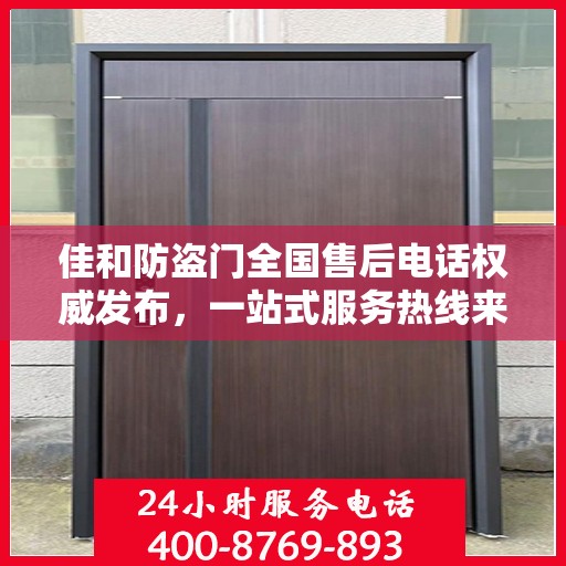 佳和防盗门全国售后电话权威发布，一站式服务热线来袭！