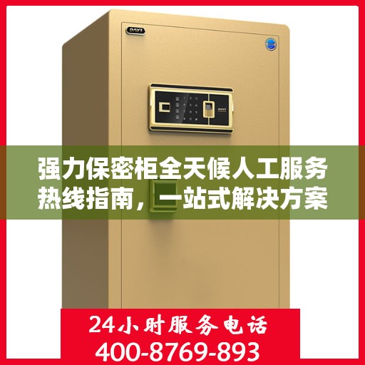 强力保密柜全天候人工服务热线指南，一站式解决方案助你无忧使用