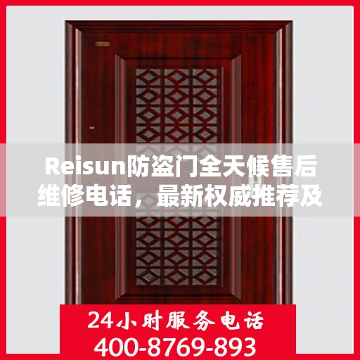 Reisun防盗门全天候售后维修电话，最新权威推荐及解决方案