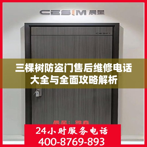 三棵树防盗门售后维修电话大全与全面攻略解析