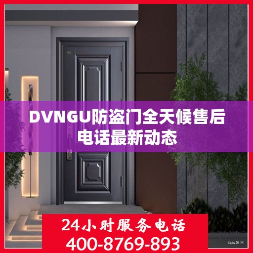 DVNGU防盗门全天候售后电话最新动态