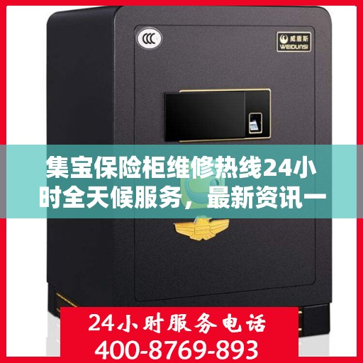 集宝保险柜维修热线24小时全天候服务，最新资讯一网打尽