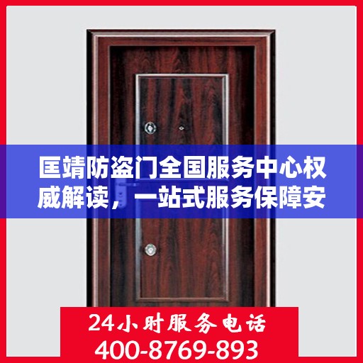 匡靖防盗门全国服务中心权威解读，一站式服务保障安全无忧