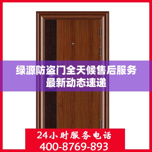 绿源防盗门全天候售后服务最新动态速递