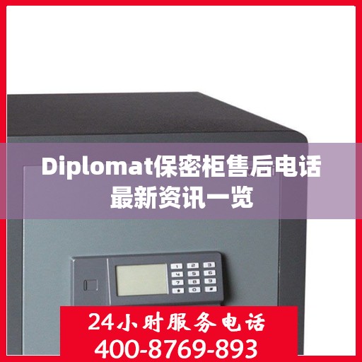 Diplomat保密柜售后电话最新资讯一览