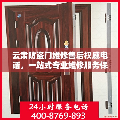 云肃防盗门维修售后权威电话，一站式专业维修服务保障！