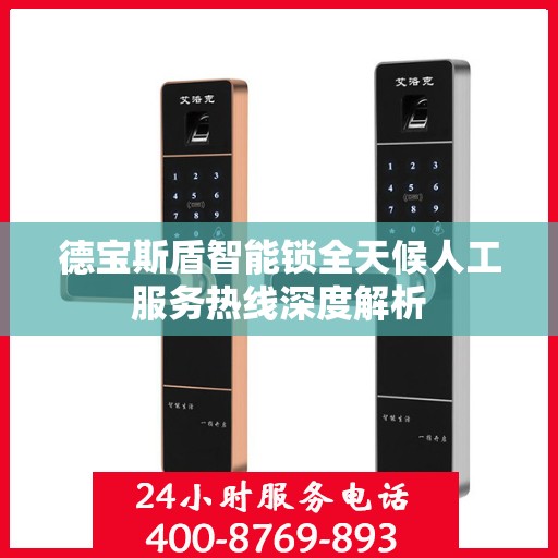 德宝斯盾智能锁全天候人工服务热线深度解析