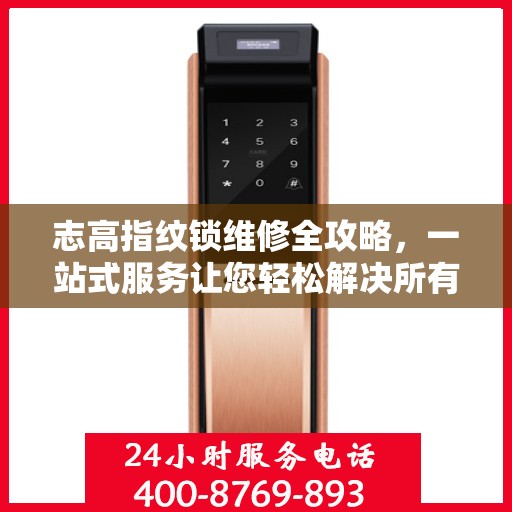 志高指纹锁维修全攻略，一站式服务让您轻松解决所有问题