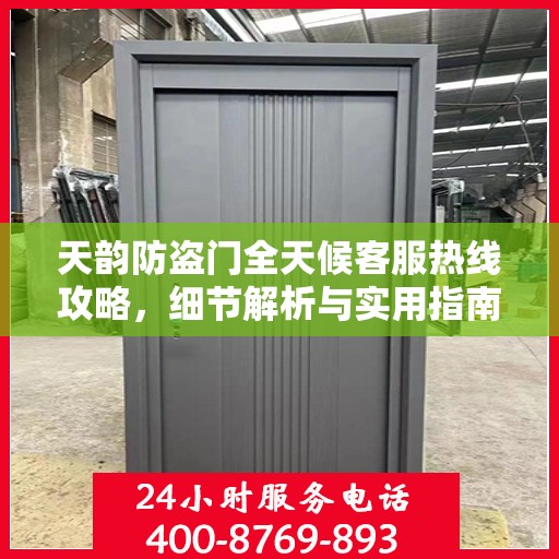 天韵防盗门全天候客服热线攻略，细节解析与实用指南