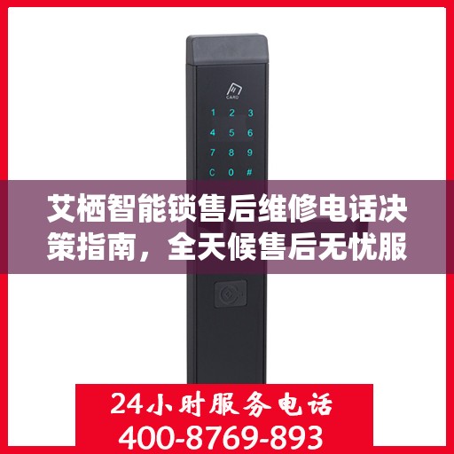 艾栖智能锁售后维修电话决策指南，全天候售后无忧服务体验
