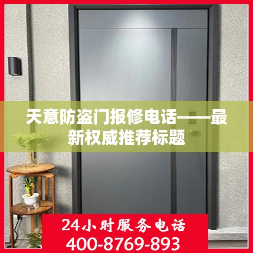 天意防盗门报修电话——最新权威推荐标题