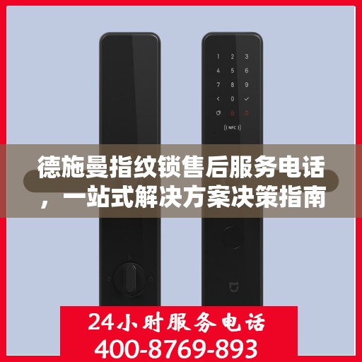 德施曼指纹锁售后服务电话，一站式解决方案决策指南