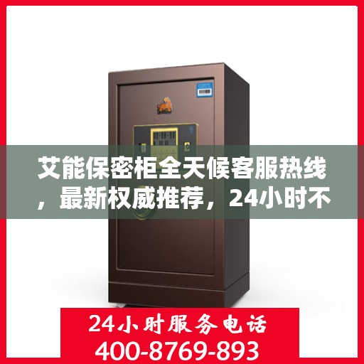 艾能保密柜全天候客服热线，最新权威推荐，24小时不打烊服务