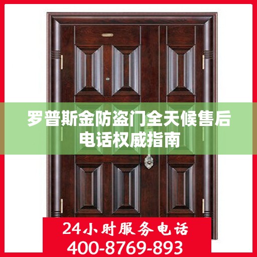 罗普斯金防盗门全天候售后电话权威指南