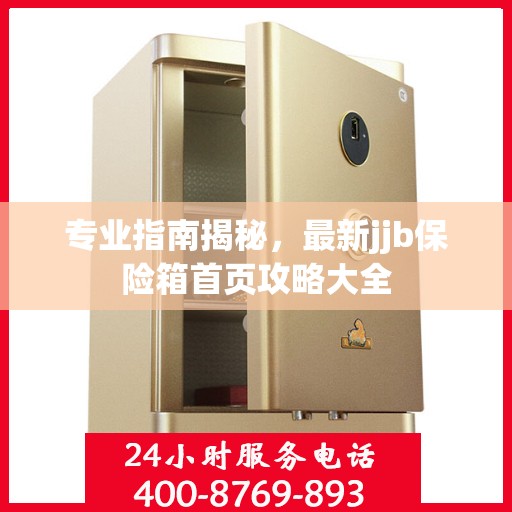 专业指南揭秘，最新jjb保险箱首页攻略大全